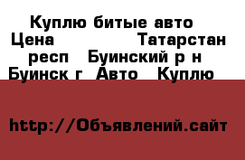 Куплю битые авто › Цена ­ 300 000 - Татарстан респ., Буинский р-н, Буинск г. Авто » Куплю   